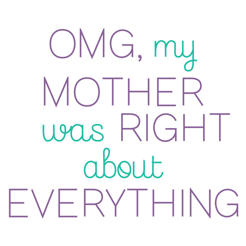 OMG My Mother Was Right About Everything